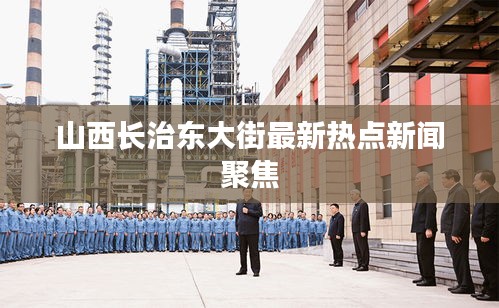 山西长治东大街最新热点新闻聚焦