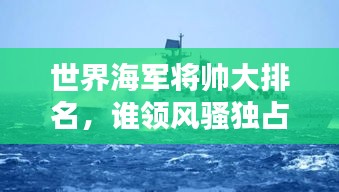 世界海军将帅大排名，谁领风骚独占鳌头？