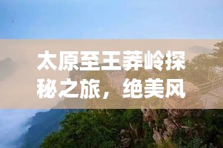 太原至王莽岭探秘之旅，绝美风光与深度体验攻略