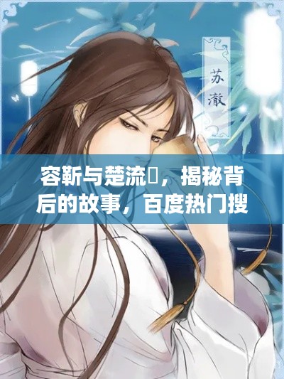 容靳与楚流玥，揭秘背后的故事，百度热门搜索！