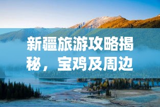 新疆旅游攻略揭秘，宝鸡及周边惊艳景点大放送