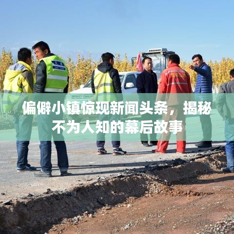 偏僻小镇惊现新闻头条，揭秘不为人知的幕后故事