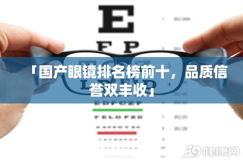 「国产眼镜排名榜前十，品质信誉双丰收」