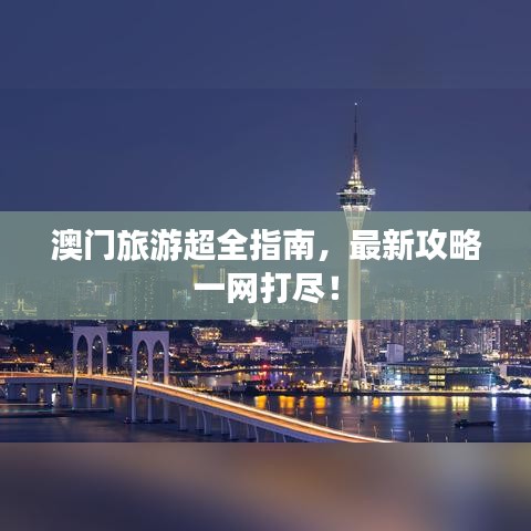 澳门旅游超全指南，最新攻略一网打尽！