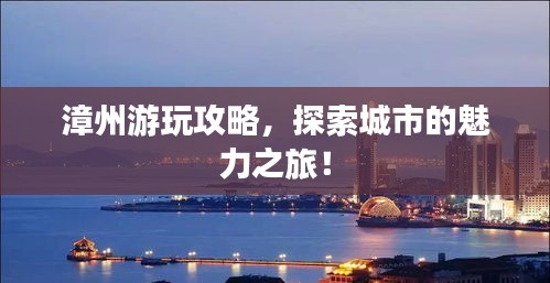 漳州游玩攻略，探索城市的魅力之旅！