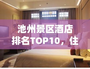 池州景区酒店排名TOP10，住宿指南精选推荐