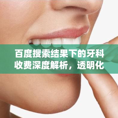 百度搜索结果下的牙科收费深度解析，透明化定价，避免冤枉花销！