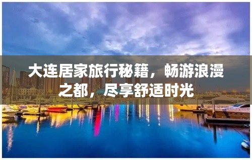大连居家旅行秘籍，畅游浪漫之都，尽享舒适时光