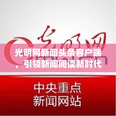 光明网新闻头条客户端，引领新闻阅读新时代，掌握最新资讯尽在指尖