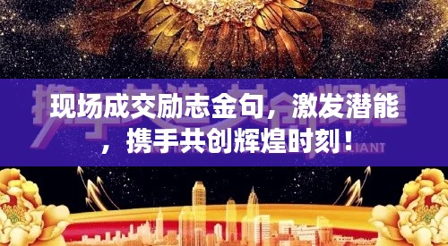 现场成交励志金句，激发潜能，携手共创辉煌时刻！