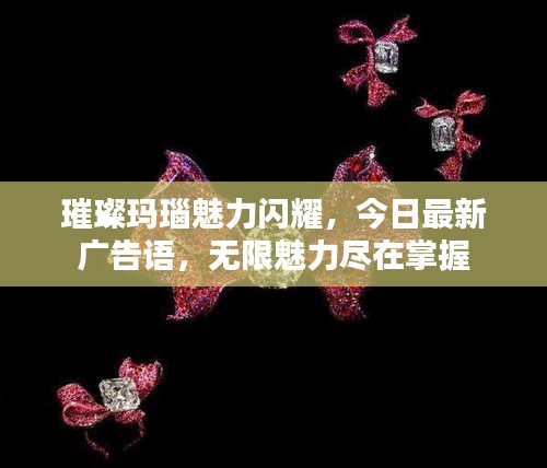 璀璨玛瑙魅力闪耀，今日最新广告语，无限魅力尽在掌握