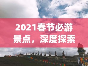 2021春节必游景点，深度探索中国文化与美景之旅
