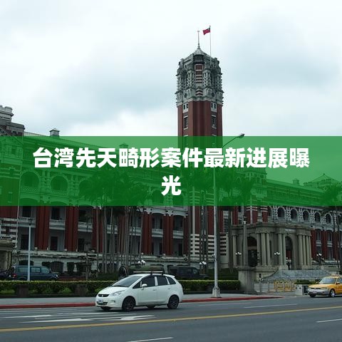 台湾先天畸形案件最新进展曝光