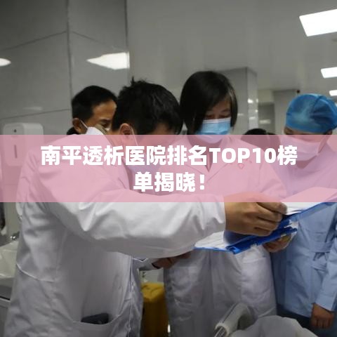 南平透析医院排名TOP10榜单揭晓！