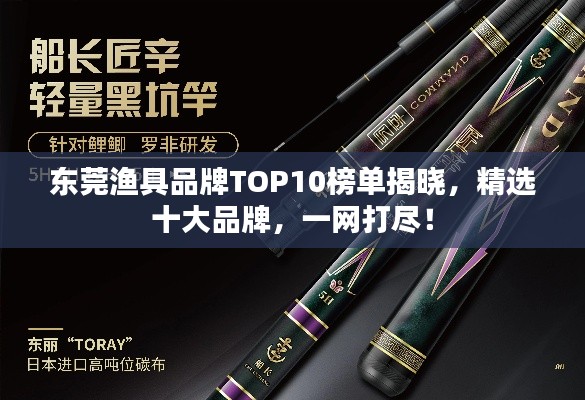 东莞渔具品牌TOP10榜单揭晓，精选十大品牌，一网打尽！