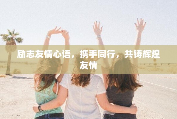 励志友情心语，携手同行，共铸辉煌友情