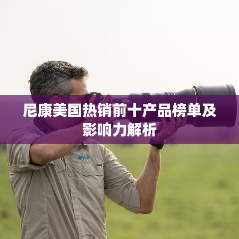 尼康美国热销前十产品榜单及影响力解析