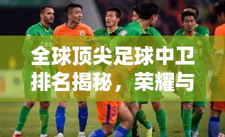 全球顶尖足球中卫排名揭秘，荣耀与辉煌背后的防守大师们