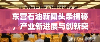 东营石油新闻头条揭秘，产业新进展与创新突破