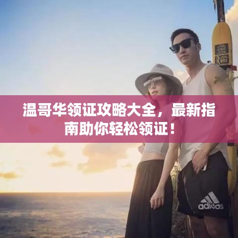 温哥华领证攻略大全，最新指南助你轻松领证！