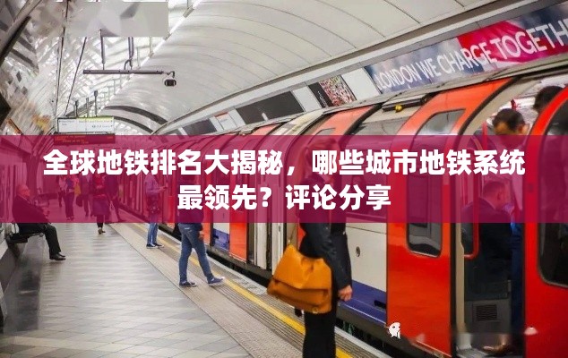 全球地铁排名大揭秘，哪些城市地铁系统最领先？评论分享