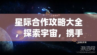 星际合作攻略大全，探索宇宙，携手共创辉煌