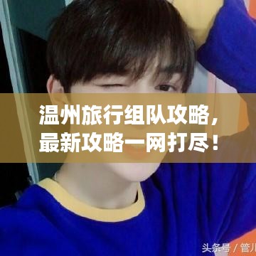 温州旅行组队攻略，最新攻略一网打尽！