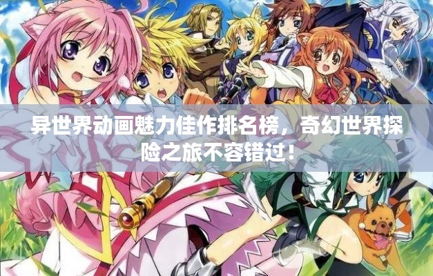 异世界动画魅力佳作排名榜，奇幻世界探险之旅不容错过！