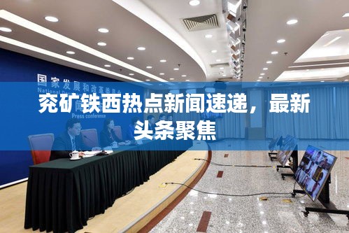 兖矿铁西热点新闻速递，最新头条聚焦