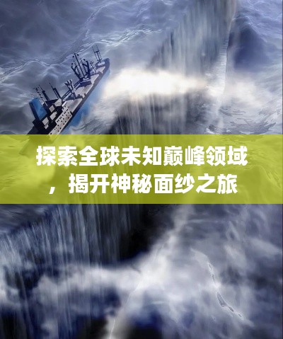 探索全球未知巅峰领域，揭开神秘面纱之旅