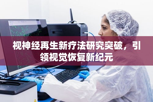 视神经再生新疗法研究突破，引领视觉恢复新纪元