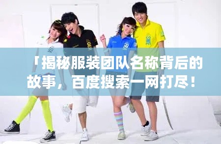 「揭秘服装团队名称背后的故事，百度搜索一网打尽！」