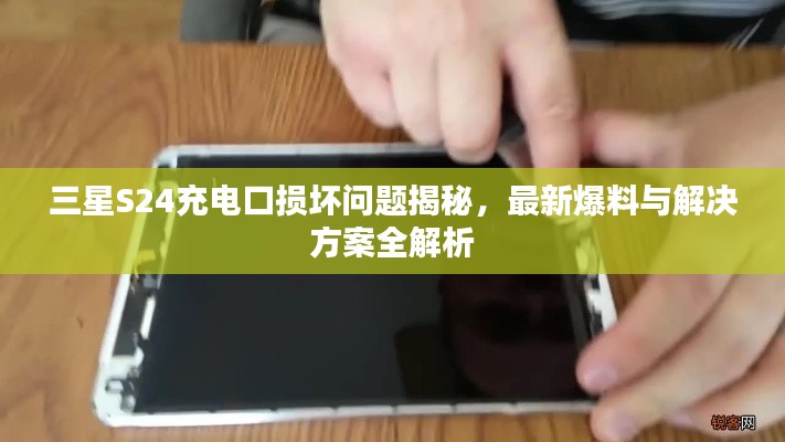 三星S24充电口损坏问题揭秘，最新爆料与解决方案全解析